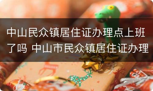 中山民众镇居住证办理点上班了吗 中山市民众镇居住证办理电话