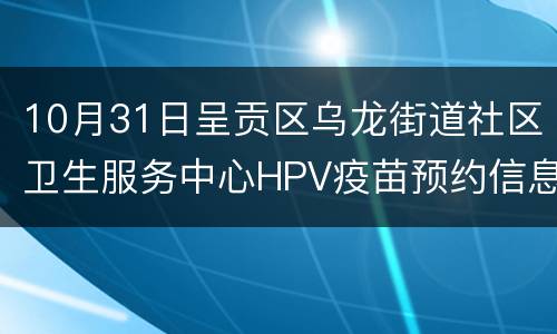 10月31日呈贡区乌龙街道社区卫生服务中心HPV疫苗预约信息