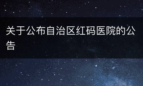 关于公布自治区红码医院的公告