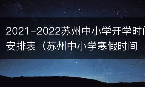 2021-2022苏州中小学开学时间安排表（苏州中小学寒假时间2020-2021）