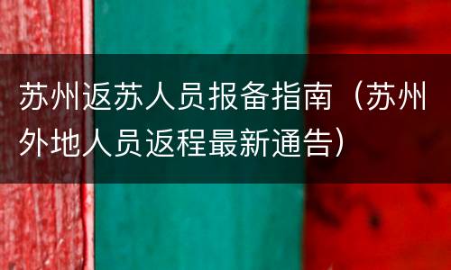 苏州返苏人员报备指南（苏州外地人员返程最新通告）