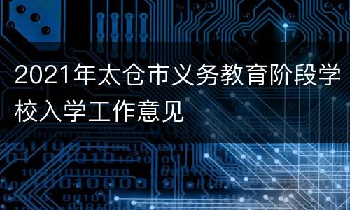 2021年太仓市义务教育阶段学校入学工作意见