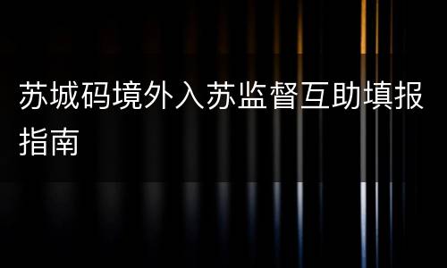 苏城码境外入苏监督互助填报指南