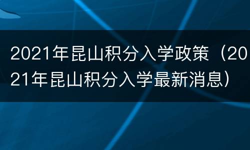 2021年昆山积分入学政策（2021年昆山积分入学最新消息）