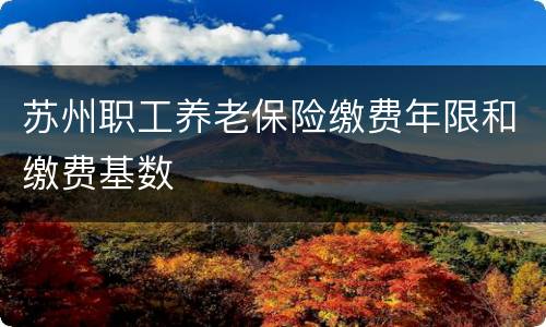 苏州职工养老保险缴费年限和缴费基数