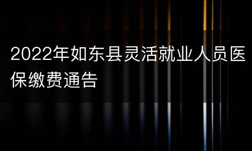 2022年如东县灵活就业人员医保缴费通告