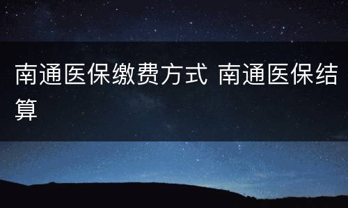 南通医保缴费方式 南通医保结算