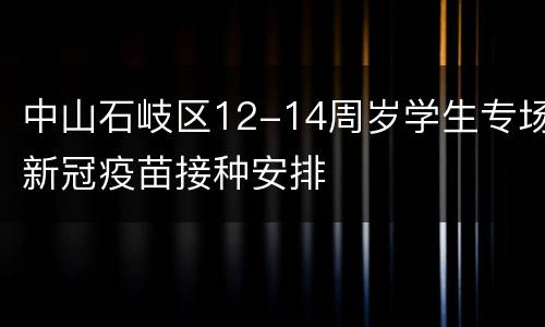 中山石岐区12-14周岁学生专场新冠疫苗接种安排