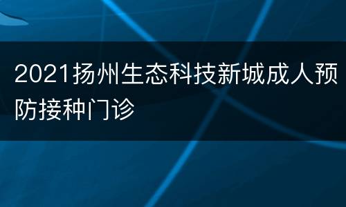 2021扬州生态科技新城成人预防接种门诊