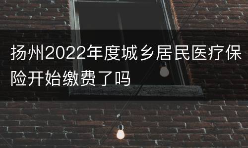 扬州2022年度城乡居民医疗保险开始缴费了吗