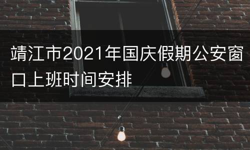 靖江市2021年国庆假期公安窗口上班时间安排