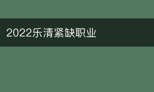 2022乐清紧缺职业