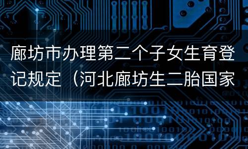 廊坊市办理第二个子女生育登记规定（河北廊坊生二胎国家有补助吗）