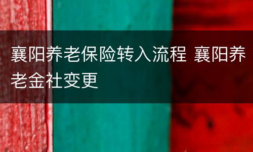 襄阳养老保险转入流程 襄阳养老金社变更