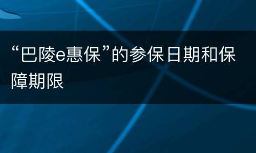 “巴陵e惠保”的参保日期和保障期限