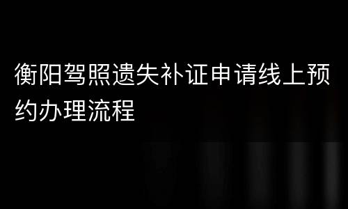 衡阳驾照遗失补证申请线上预约办理流程