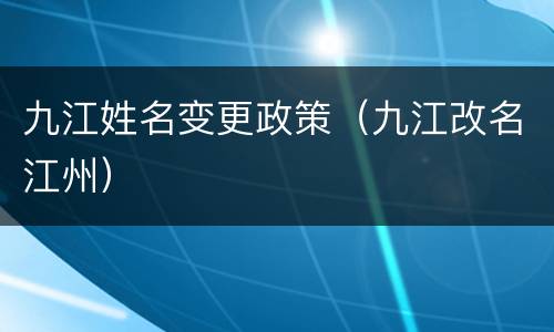九江姓名变更政策（九江改名江州）