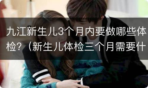 九江新生儿3个月内要做哪些体检?（新生儿体检三个月需要什么）