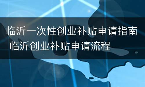 临沂一次性创业补贴申请指南 临沂创业补贴申请流程