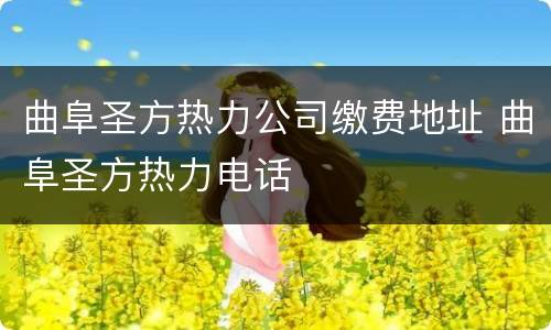曲阜圣方热力公司缴费地址 曲阜圣方热力电话