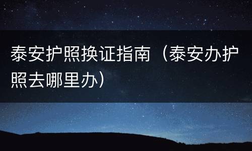 泰安护照换证指南（泰安办护照去哪里办）