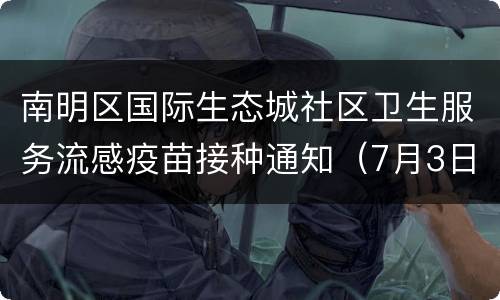 南明区国际生态城社区卫生服务流感疫苗接种通知（7月3日）
