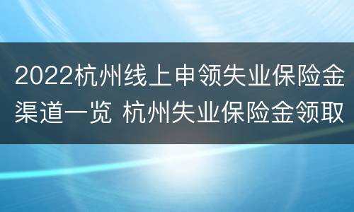 2022杭州线上申领失业保险金渠道一览 杭州失业保险金领取条件2020