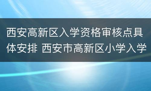 西安高新区入学资格审核点具体安排 西安市高新区小学入学条件