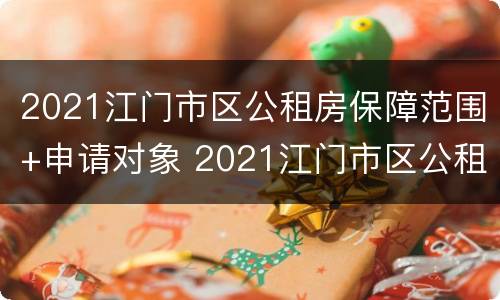2021江门市区公租房保障范围+申请对象 2021江门市区公租房保障范围 申请对象有哪些