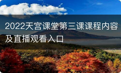 2022天宫课堂第三课课程内容及直播观看入口