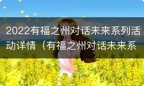 2022有福之州对话未来系列活动详情（有福之州对话未来系列活动已经连续三年）