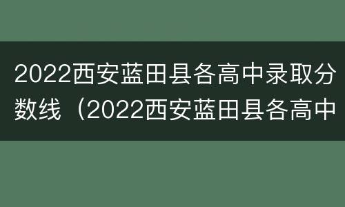 2022西安蓝田县各高中录取分数线（2022西安蓝田县各高中录取分数线表）
