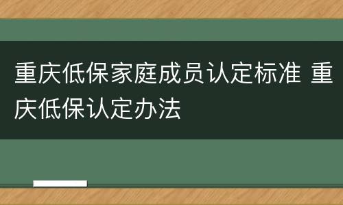 重庆低保家庭成员认定标准 重庆低保认定办法