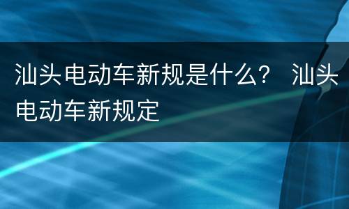 汕头电动车新规是什么？ 汕头电动车新规定