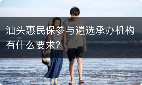 汕头惠民保参与遴选承办机构有什么要求？