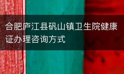 合肥庐江县矾山镇卫生院健康证办理咨询方式