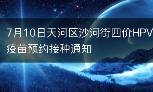 7月10日天河区沙河街四价HPV疫苗预约接种通知
