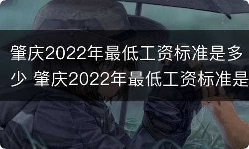 肇庆2022年最低工资标准是多少 肇庆2022年最低工资标准是多少呢