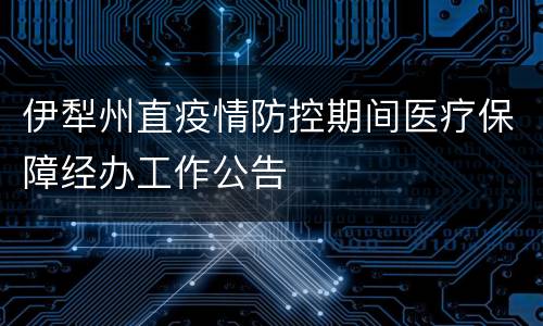 伊犁州直疫情防控期间医疗保障经办工作公告