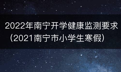 2022年南宁开学健康监测要求（2021南宁市小学生寒假）