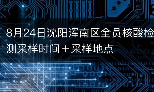 8月24日沈阳浑南区全员核酸检测采样时间＋采样地点