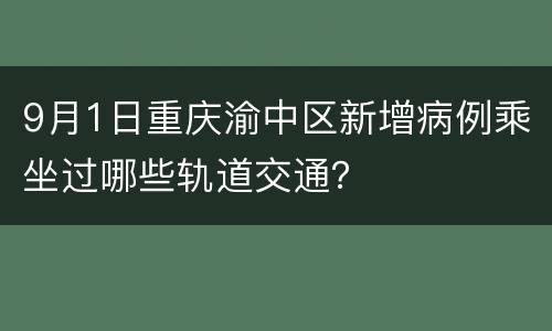 9月1日重庆渝中区新增病例乘坐过哪些轨道交通？
