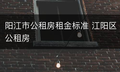 阳江市公租房租金标准 江阳区公租房