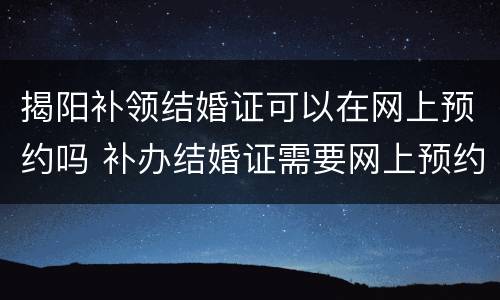 揭阳补领结婚证可以在网上预约吗 补办结婚证需要网上预约吗?