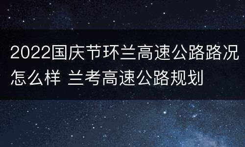 2022国庆节环兰高速公路路况怎么样 兰考高速公路规划