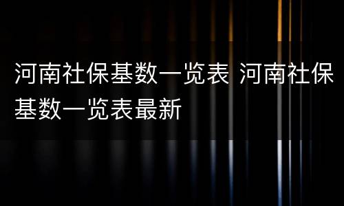 河南社保基数一览表 河南社保基数一览表最新