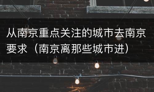 从南京重点关注的城市去南京要求（南京离那些城市进）