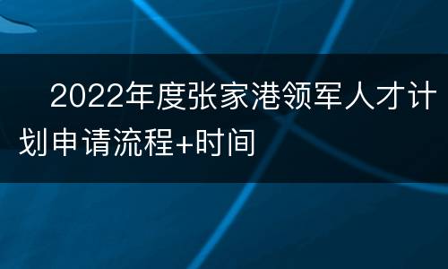 ​2022年度张家港领军人才计划申请流程+时间