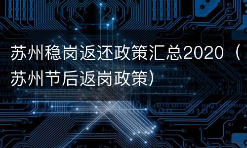 苏州稳岗返还政策汇总2020（苏州节后返岗政策）