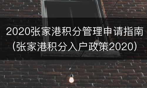 2020张家港积分管理申请指南（张家港积分入户政策2020）